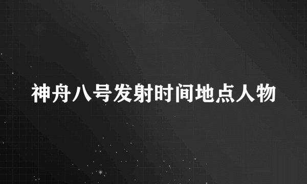 神舟八号发射时间地点人物