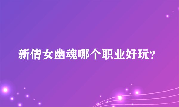 新倩女幽魂哪个职业好玩？