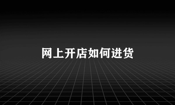 网上开店如何进货