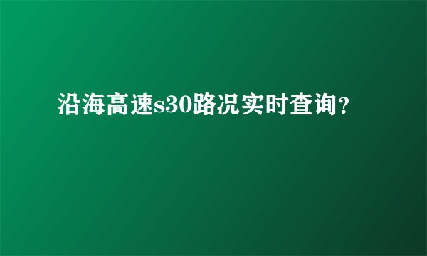 沿海高速s30路况实时查询？