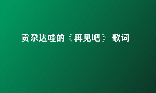 贡尕达哇的《再见吧》 歌词