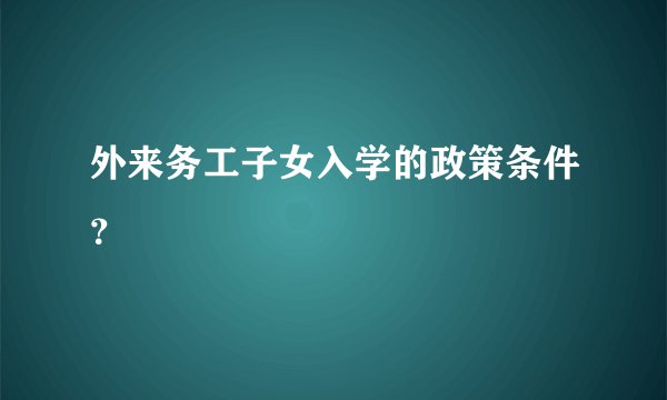 外来务工子女入学的政策条件？