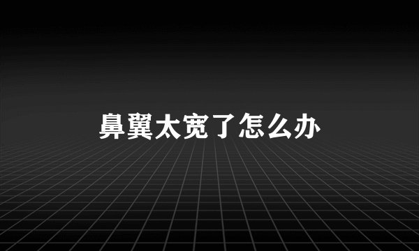 鼻翼太宽了怎么办