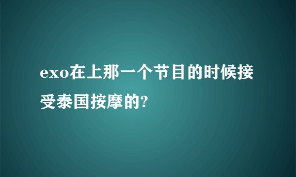 exo在上那一个节目的时候接受泰国按摩的?