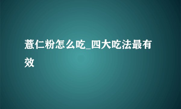 薏仁粉怎么吃_四大吃法最有效