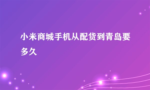 小米商城手机从配货到青岛要多久
