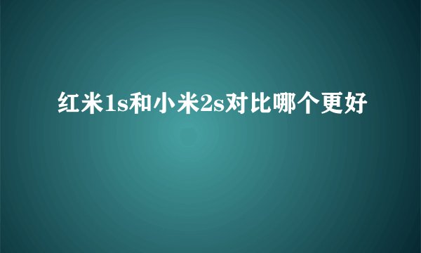红米1s和小米2s对比哪个更好