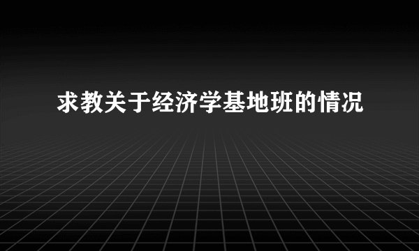 求教关于经济学基地班的情况
