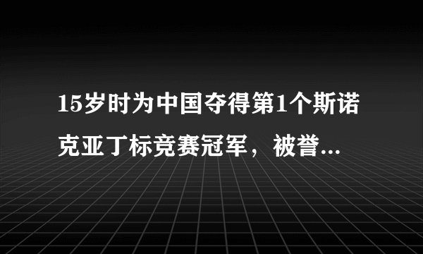 15岁时为中国夺得第1个斯诺克亚丁标竞赛冠军,被誉为神童的是谁?