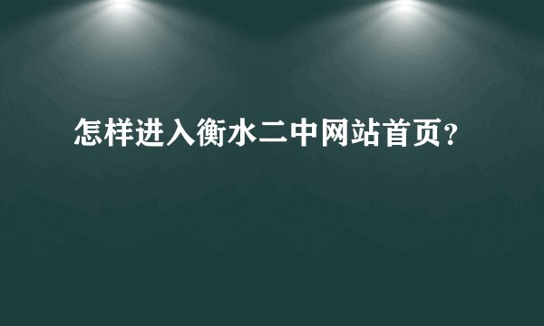 怎样进入衡水二中网站首页？