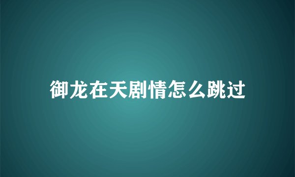 御龙在天剧情怎么跳过
