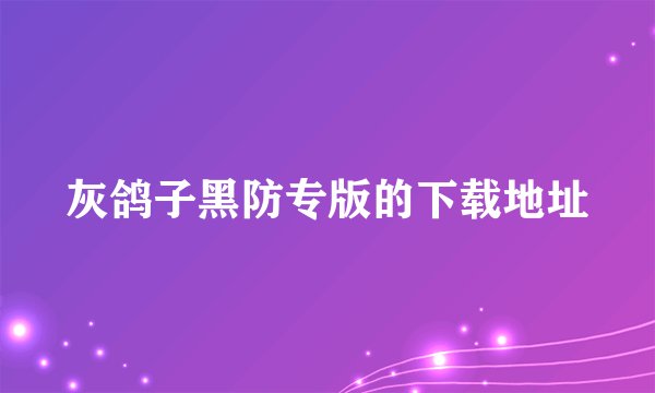 灰鸽子黑防专版的下载地址