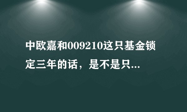 中欧嘉和009210这只基金锁定三年的话，是不是只有最近可以入手啊？