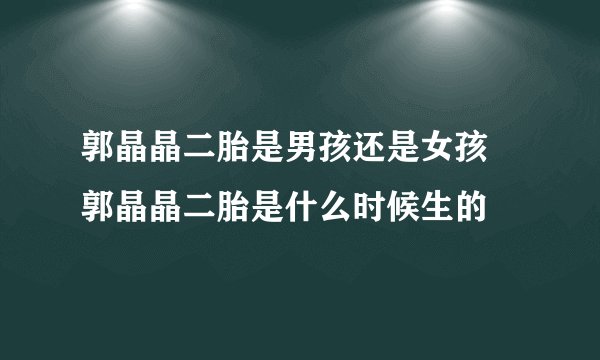 郭晶晶二胎是男孩还是女孩 郭晶晶二胎是什么时候生的