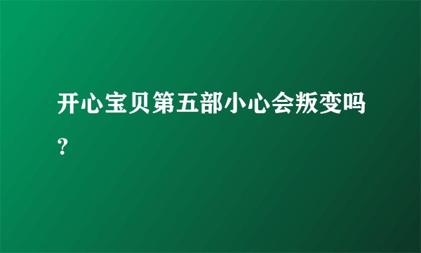 开心宝贝第五部小心会叛变吗？