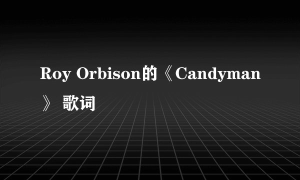 Roy Orbison的《Candyman》 歌词