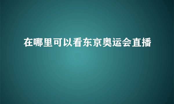 在哪里可以看东京奥运会直播
