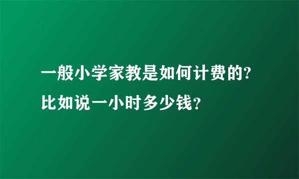 一般小学家教是如何计费的?比如说一小时多少钱?