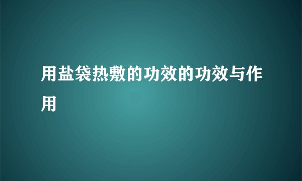 用盐袋热敷的功效的功效与作用