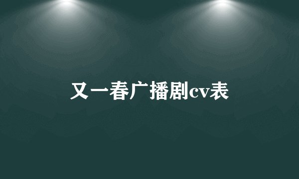 又一春广播剧cv表