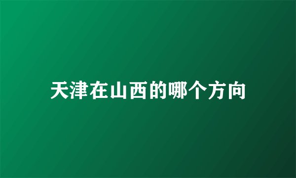 天津在山西的哪个方向