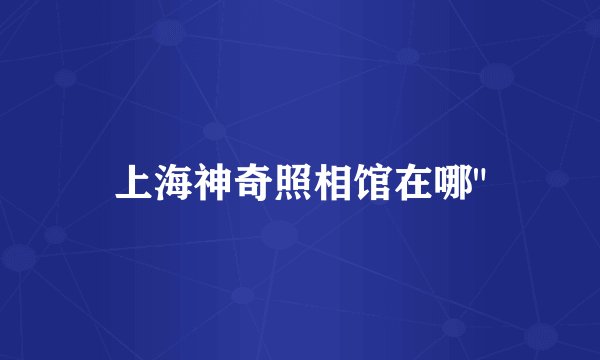 上海神奇照相馆在哪