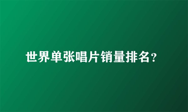 世界单张唱片销量排名？