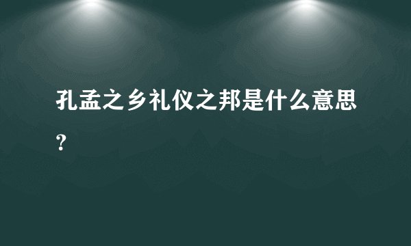 孔孟之乡礼仪之邦是什么意思？