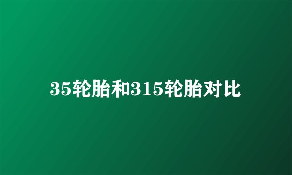 35轮胎和315轮胎对比