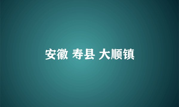 安徽 寿县 大顺镇