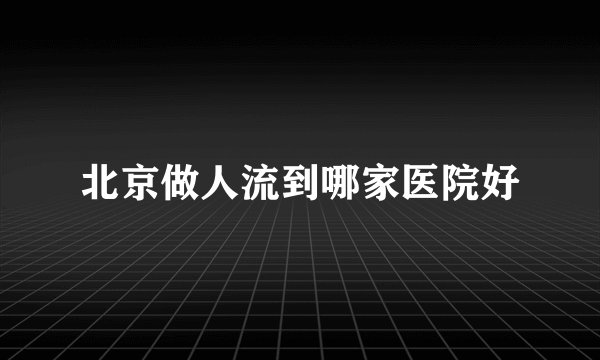 北京做人流到哪家医院好