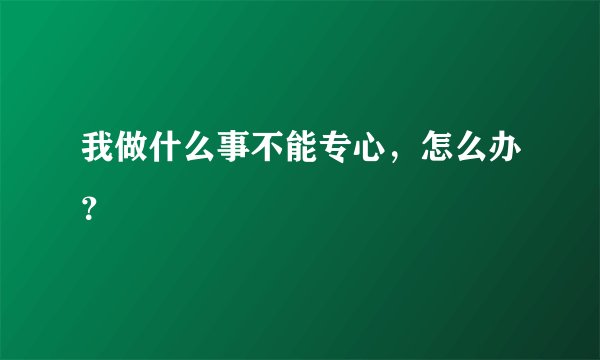 我做什么事不能专心，怎么办？ 
