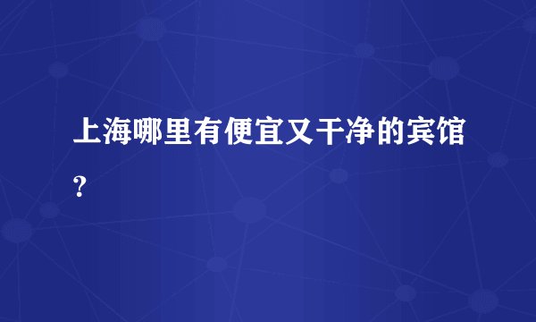 上海哪里有便宜又干净的宾馆？