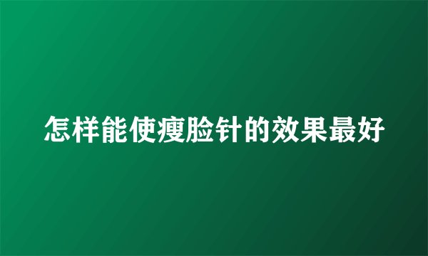 怎样能使瘦脸针的效果最好