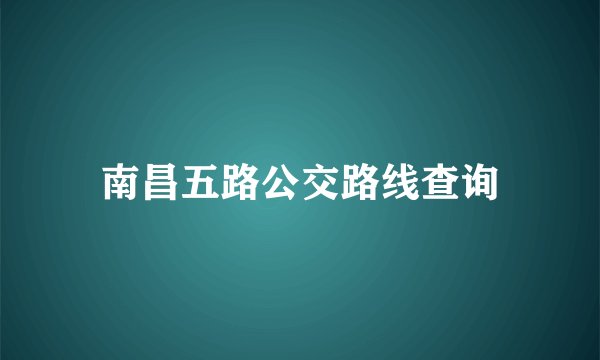 南昌五路公交路线查询