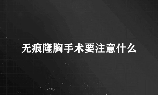 无痕隆胸手术要注意什么