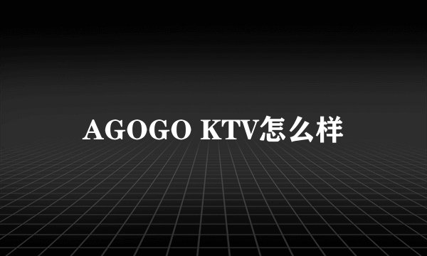 AGOGO KTV怎么样