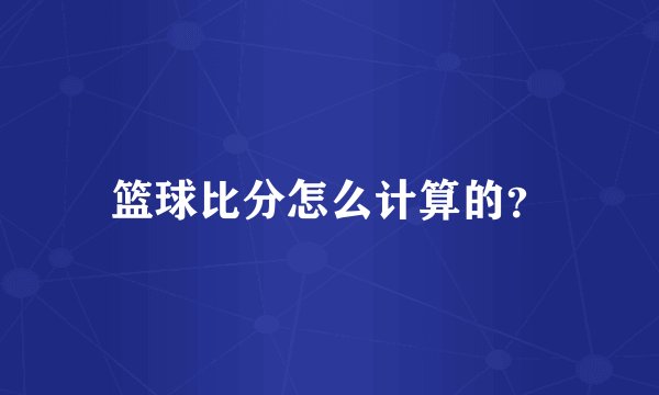 篮球比分怎么计算的？