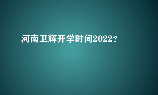 河南卫辉开学时间2022？