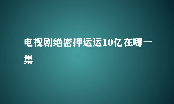 电视剧绝密押运运10亿在哪一集