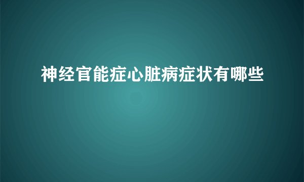 神经官能症心脏病症状有哪些