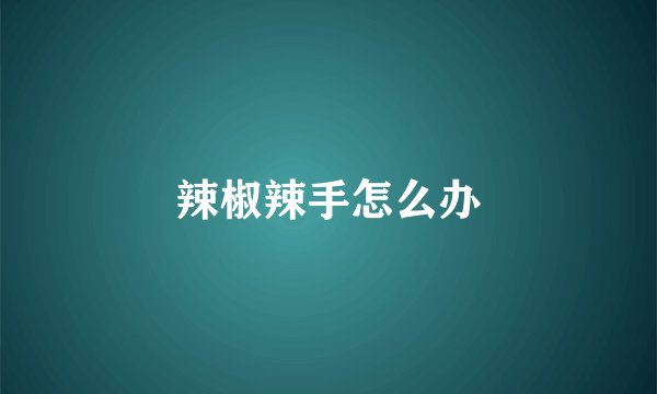 辣椒辣手怎么办