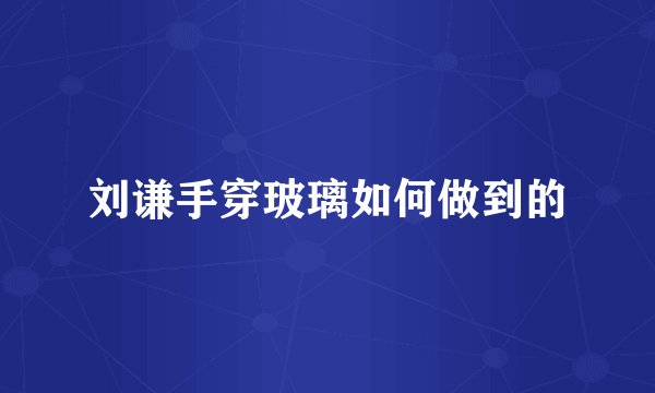 刘谦手穿玻璃如何做到的