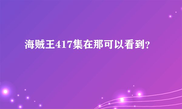 海贼王417集在那可以看到？
