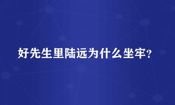 好先生里陆远为什么坐牢？