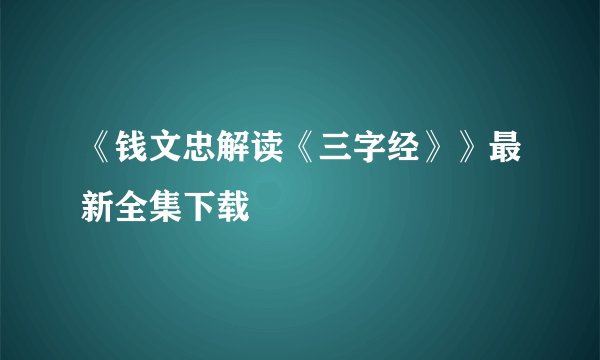 《钱文忠解读《三字经》》最新全集下载