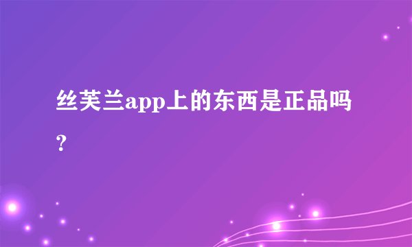 丝芙兰app上的东西是正品吗？