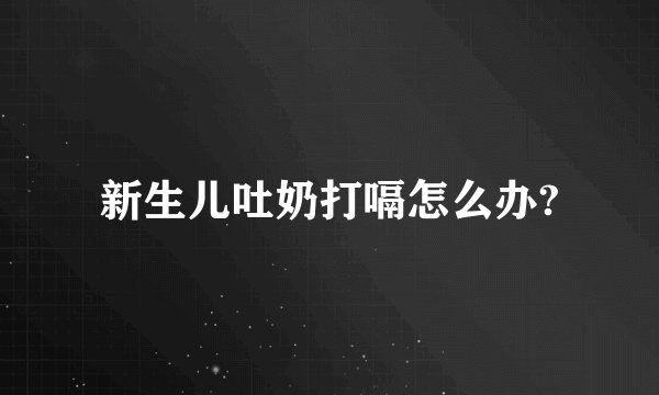 新生儿吐奶打嗝怎么办?