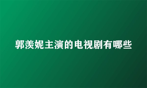 郭羡妮主演的电视剧有哪些