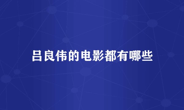 吕良伟的电影都有哪些